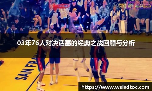 03年76人对决活塞的经典之战回顾与分析