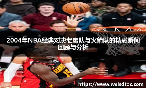 2004年NBA经典对决老鹰队与火箭队的精彩瞬间回顾与分析