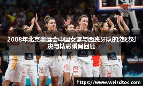2008年北京奥运会中国女篮与西班牙队的激烈对决与精彩瞬间回顾