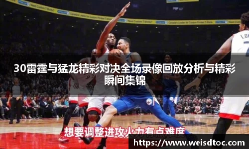 30雷霆与猛龙精彩对决全场录像回放分析与精彩瞬间集锦