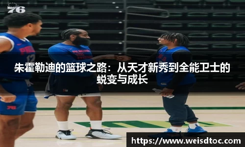 朱霍勒迪的篮球之路：从天才新秀到全能卫士的蜕变与成长