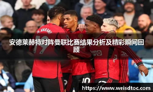 安德莱赫特对阵曼联比赛结果分析及精彩瞬间回顾